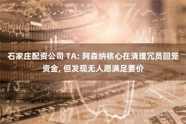 石家庄配资公司 TA: 阿森纳核心在清理冗员回笼资金, 但发现无人愿满足要价