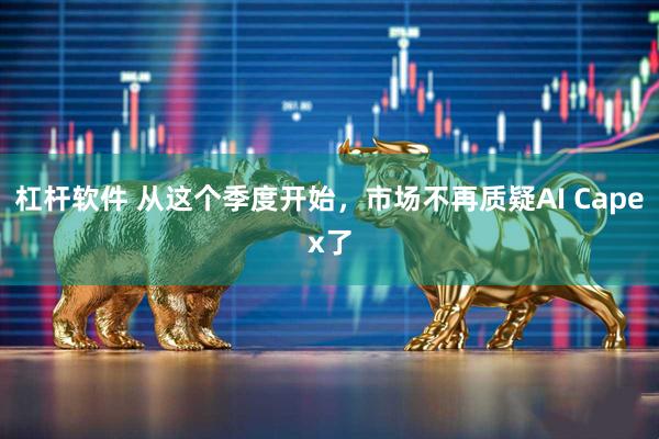 杠杆软件 从这个季度开始，市场不再质疑AI Capex了