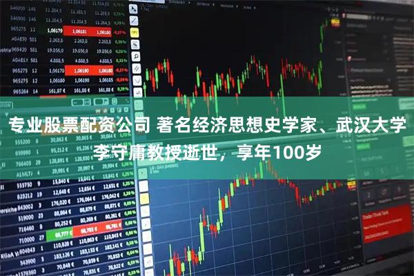 专业股票配资公司 著名经济思想史学家、武汉大学李守庸教授逝世，享年100岁