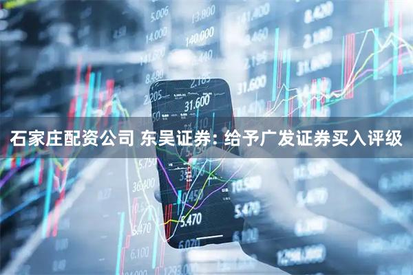 石家庄配资公司 东吴证券: 给予广发证券买入评级