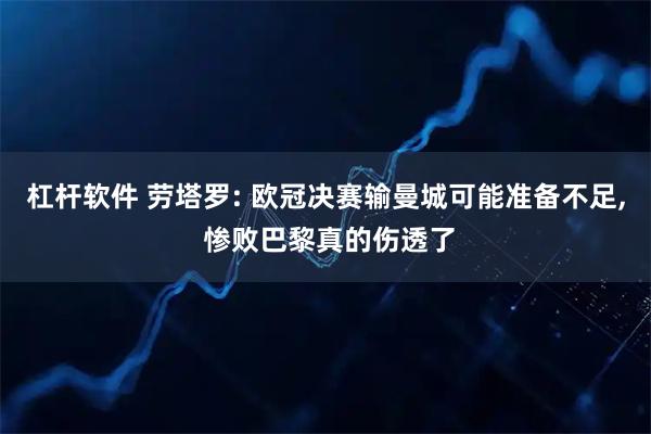 杠杆软件 劳塔罗: 欧冠决赛输曼城可能准备不足, 惨败巴黎真的伤透了