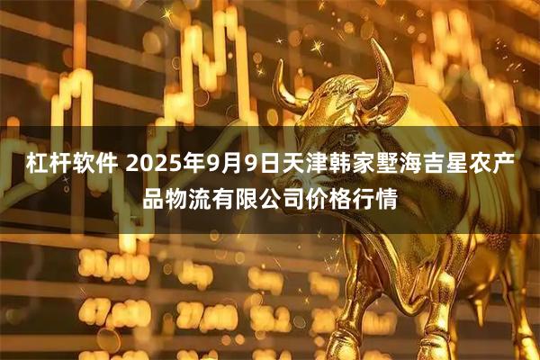 杠杆软件 2025年9月9日天津韩家墅海吉星农产品物流有限公司价格行情