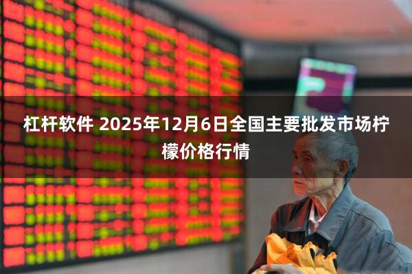 杠杆软件 2025年12月6日全国主要批发市场柠檬价格行情