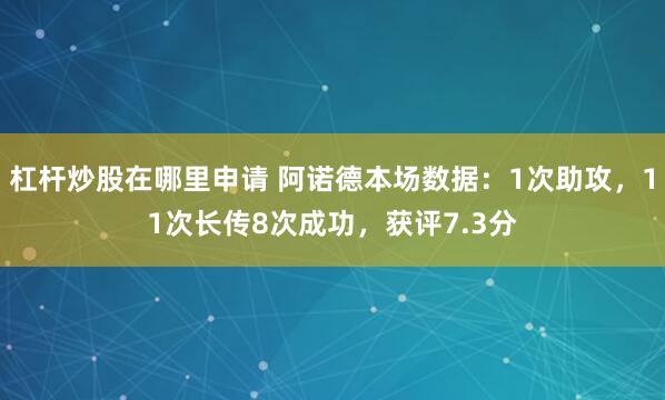 杠杆炒股在哪里申请 阿诺德本场数据：1次助攻，11次长传8次成功，获评7.3分