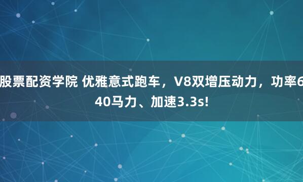 股票配资学院 优雅意式跑车，V8双增压动力，功率640马力、加速3.3s!