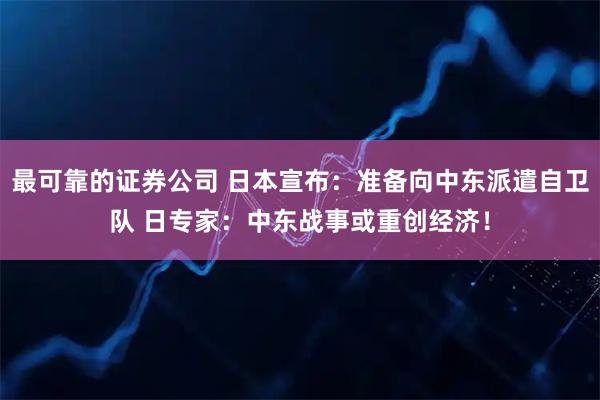 最可靠的证券公司 日本宣布：准备向中东派遣自卫队 日专家：中东战事或重创经济！
