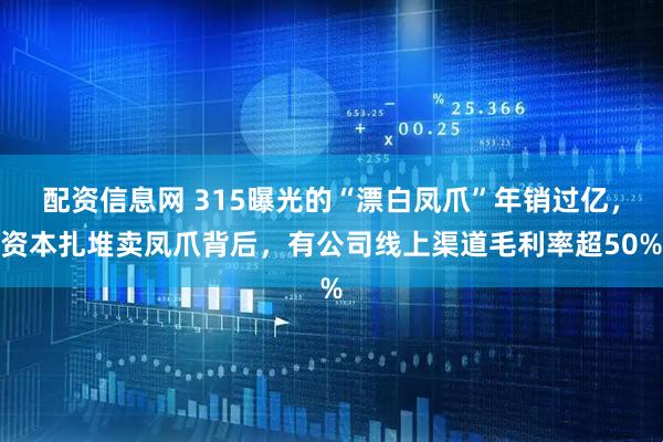 配资信息网 315曝光的“漂白凤爪”年销过亿，资本扎堆卖凤爪背后，有公司线上渠道毛利率超50%
